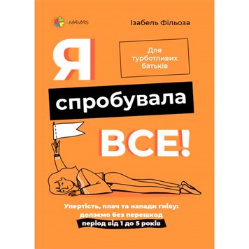 Я спробувала все! Упертість, плач та напади гніву: долаємо без перешкод період від 1 до 5 років. 306 фото книги