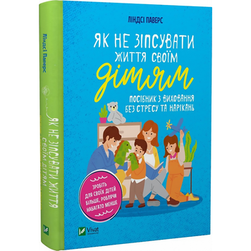 Книга Як не зіпсувати життя своїм дітям. Посібник з виховання без стресу та нарікань - Ліндсі Паверс 369 фото книги